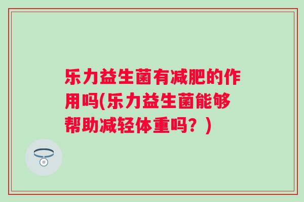 乐力益生菌有的作用吗(乐力益生菌能够帮助减轻体重吗？)