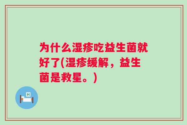为什么吃益生菌就好了(缓解，益生菌是救星。)
