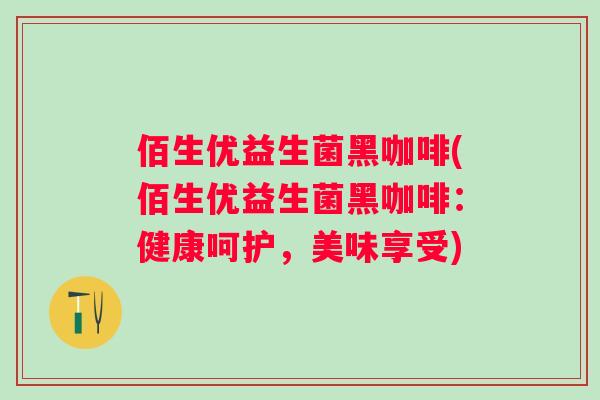 佰生优益生菌黑咖啡(佰生优益生菌黑咖啡：健康呵护，美味享受)