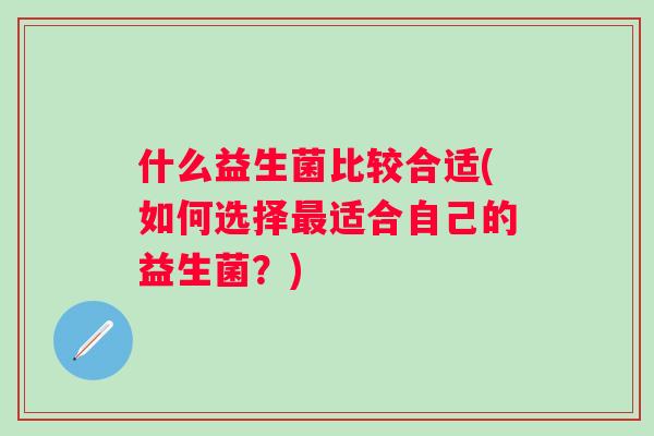 什么益生菌比较合适(如何选择最适合自己的益生菌？)