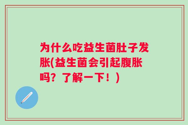为什么吃益生菌肚子发胀(益生菌会引起吗？了解一下！)