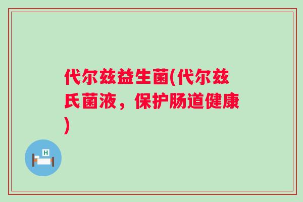 代尔兹益生菌(代尔兹氏菌液，保护肠道健康)