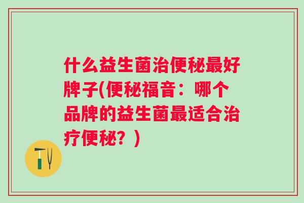 什么益生菌好牌子(福音：哪个品牌的益生菌适合？)