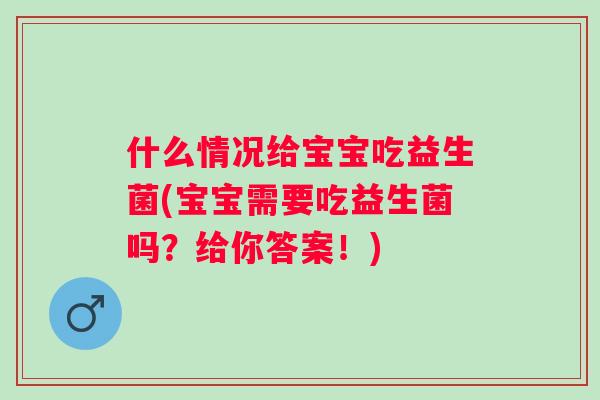 什么情况给宝宝吃益生菌(宝宝需要吃益生菌吗？给你答案！)