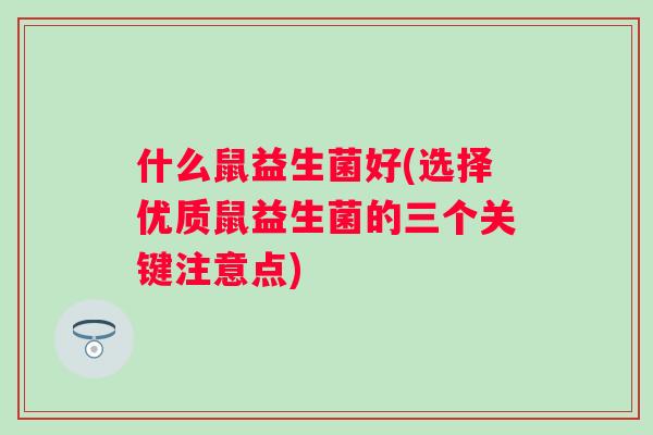 什么鼠益生菌好(选择优质鼠益生菌的三个关键注意点)