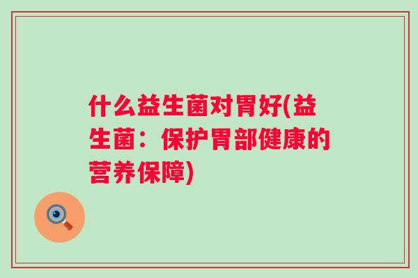 什么益生菌对胃好(益生菌：保护胃部健康的营养保障)