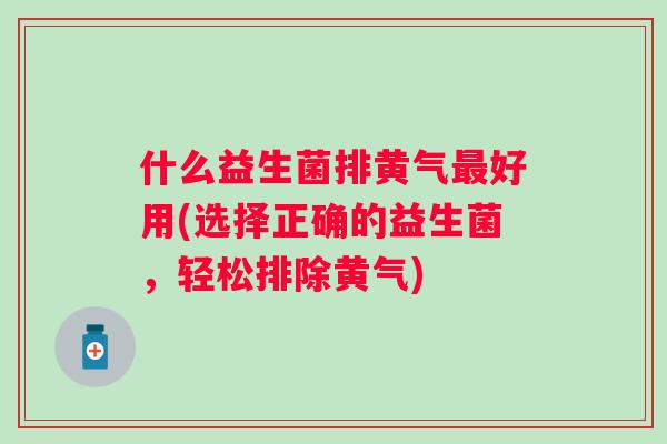 什么益生菌排黄气最好用(选择正确的益生菌，轻松排除黄气)
