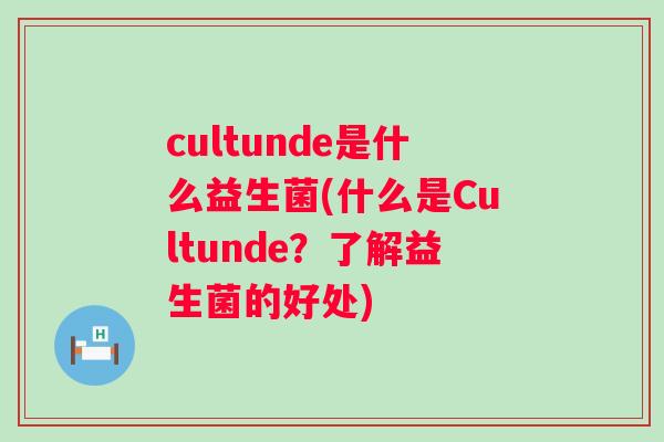 cultunde是什么益生菌(什么是Cultunde？了解益生菌的好处)