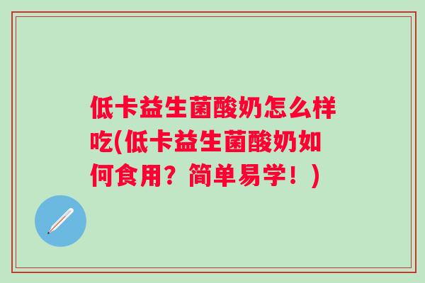 低卡益生菌酸奶怎么样吃(低卡益生菌酸奶如何食用？简单易学！)