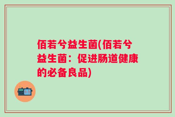 佰若兮益生菌(佰若兮益生菌：促进肠道健康的必备良品)