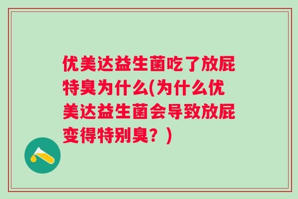 优美达益生菌吃了放屁特臭为什么(为什么优美达益生菌会导致放屁变得特别臭？)