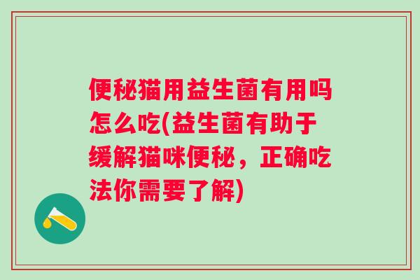 便秘猫用益生菌有用吗怎么吃(益生菌有助于缓解猫咪便秘，正确吃法你需要了解)