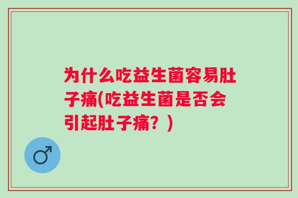 为什么吃益生菌容易肚子痛(吃益生菌是否会引起肚子痛？)