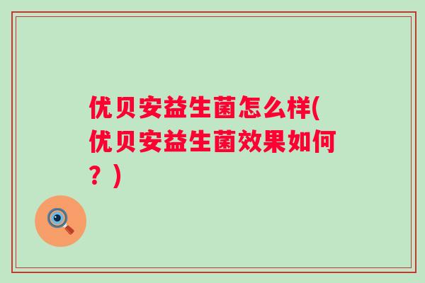 优贝安益生菌怎么样(优贝安益生菌效果如何？)