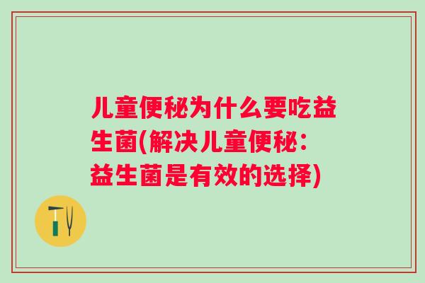 儿童便秘为什么要吃益生菌(解决儿童便秘：益生菌是有效的选择)