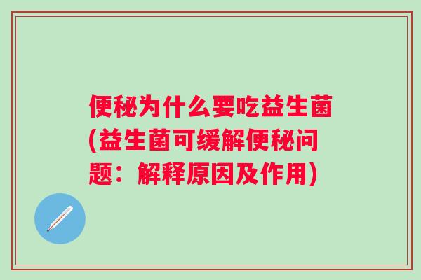 便秘为什么要吃益生菌(益生菌可缓解便秘问题：解释原因及作用)