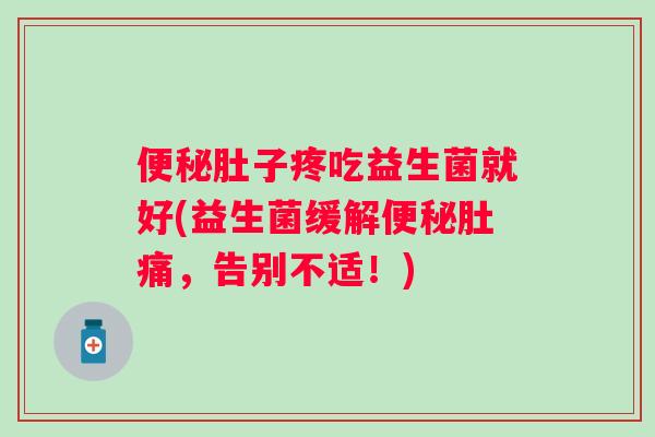 便秘肚子疼吃益生菌就好(益生菌缓解便秘肚痛，告别不适！)