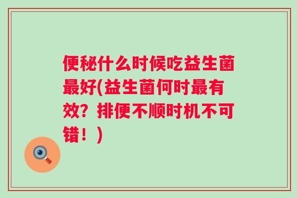 什么时候吃益生菌好(益生菌何时有效？排便不顺时机不可错！)