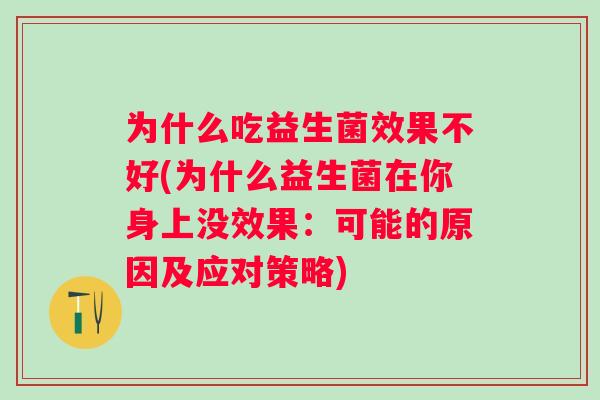 为什么吃益生菌效果不好(为什么益生菌在你身上没效果：可能的原因及应对策略)