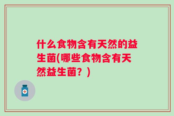 什么食物含有天然的益生菌(哪些食物含有天然益生菌？)