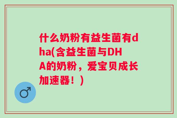 什么奶粉有益生菌有dha(含益生菌与DHA的奶粉，爱宝贝成长加速器！)