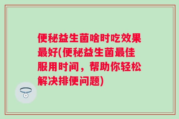 益生菌啥时吃效果好(益生菌佳服用时间，帮助你轻松解决排便问题)
