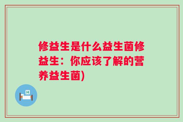 修益生是什么益生菌修益生:你应该了解的营养益生菌) 修益生是什么益生菌修益生:你应该了解的营养益生菌)