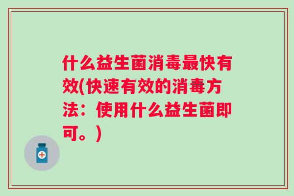 什么益生菌消毒最快有效(快速有效的消毒方法：使用什么益生菌即可。)