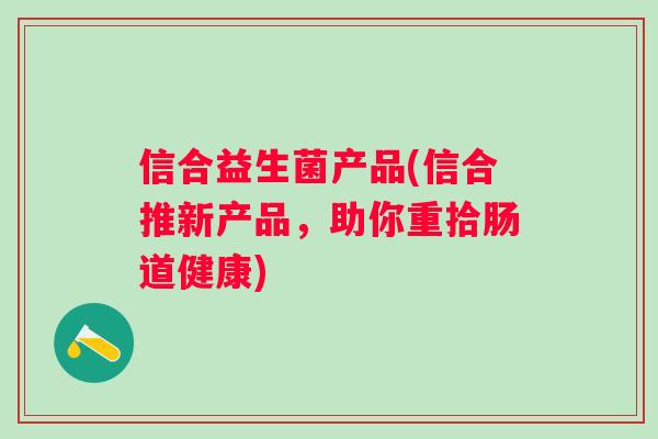 信合益生菌产品(信合推新产品，助你重拾肠道健康)