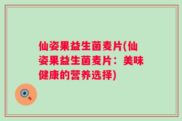 仙姿果益生菌麦片(仙姿果益生菌麦片：美味健康的营养选择)