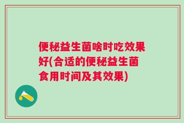 便秘益生菌啥时吃效果好(合适的便秘益生菌食用时间及其效果)