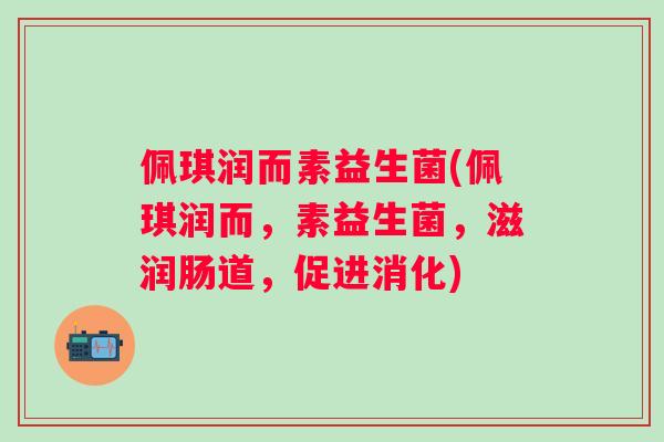佩琪润而素益生菌(佩琪润而,素益生菌,滋润肠道,促进消化) 佩琪润而素益生菌(佩琪润而,素益生菌,滋润肠道,促进消化)