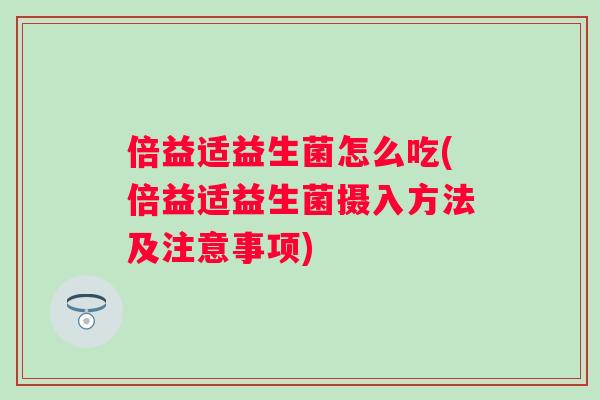 倍益适益生菌怎么吃(倍益适益生菌摄入方法及注意事项)