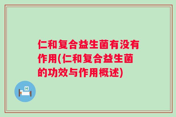 仁和复合益生菌有没有作用(仁和复合益生菌的功效与作用概述)