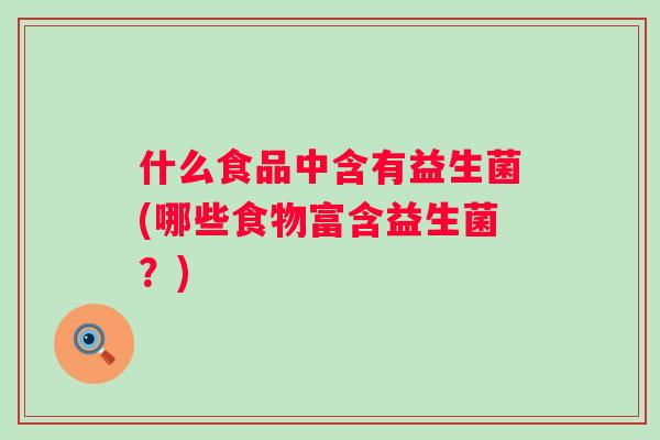 什么食品中含有益生菌(哪些食物富含益生菌？)