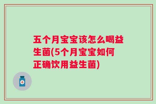 五个月宝宝该怎么喝益生菌(5个月宝宝如何正确饮用益生菌)