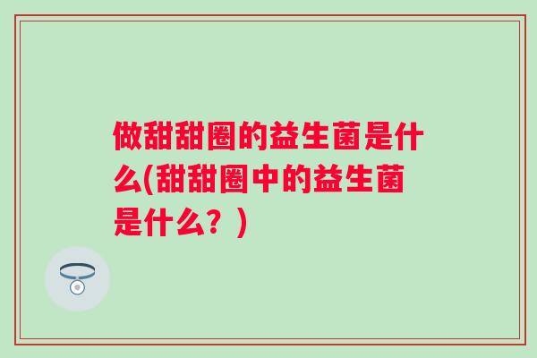 做甜甜圈的益生菌是什么(甜甜圈中的益生菌是什么？)