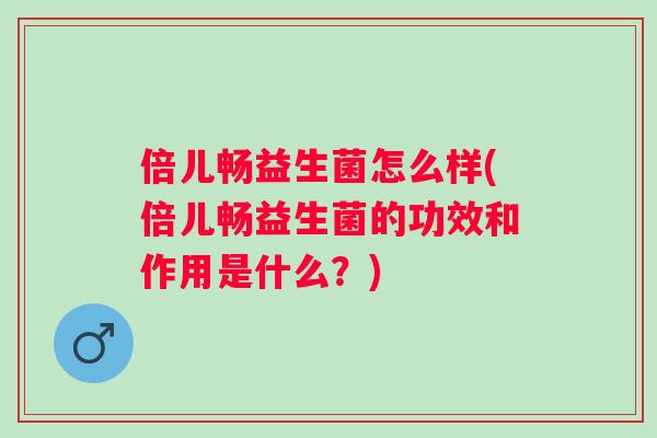 倍儿畅益生菌怎么样(倍儿畅益生菌的功效和作用是什么？)