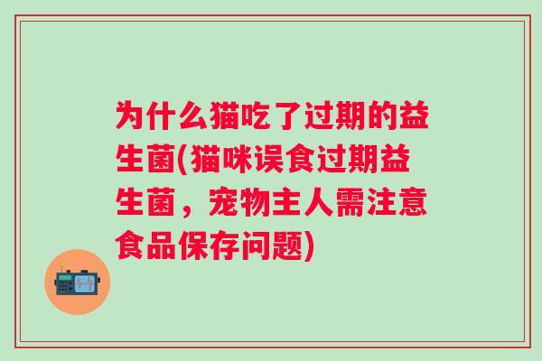 为什么猫吃了过期的益生菌(猫咪误食过期益生菌，宠物主人需注意食品保存问题)