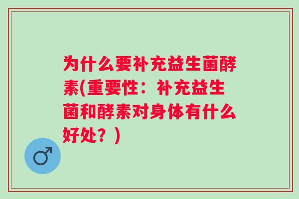 为什么要补充益生菌酵素(重要性：补充益生菌和酵素对身体有什么好处？)