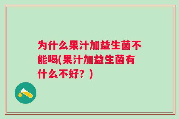 为什么果汁加益生菌不能喝(果汁加益生菌有什么不好？)