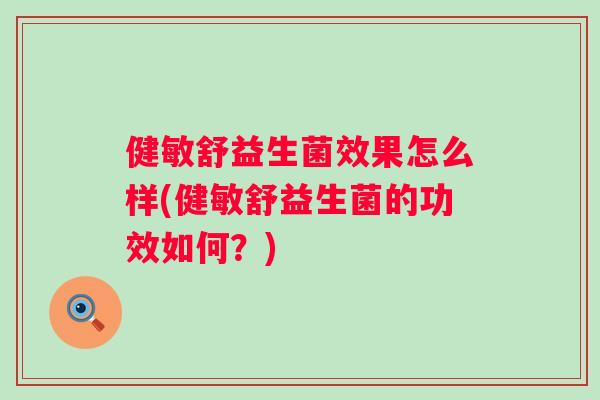 健敏舒益生菌效果怎么样(健敏舒益生菌的功效如何?) 健敏舒益生菌效果怎么样(健敏舒益生菌的功效如何?)