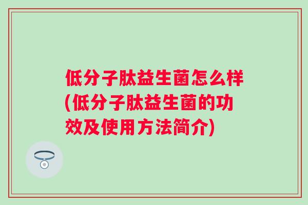 低分子肽益生菌怎么样(低分子肽益生菌的功效及使用方法简介) 低分子肽益生菌怎么样(低分子肽益生菌的功效及使用方法简介)