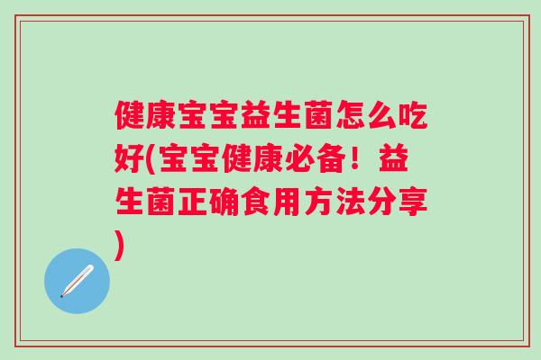 健康宝宝益生菌怎么吃好(宝宝健康必备！益生菌正确食用方法分享)