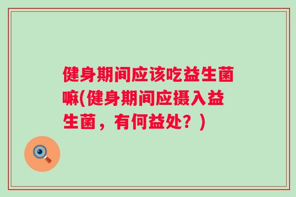 健身期间应该吃益生菌嘛(健身期间应摄入益生菌，有何益处？)