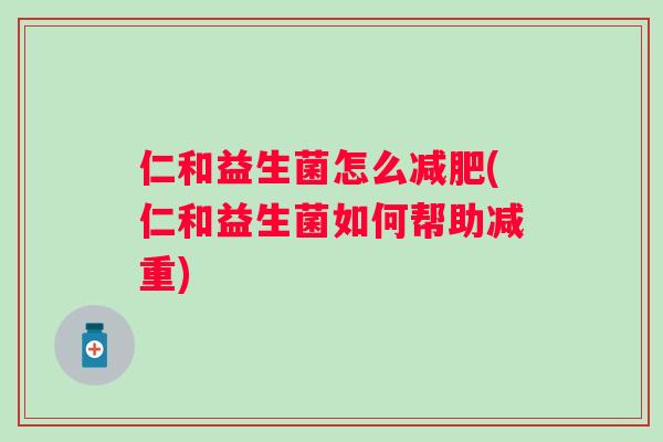 仁和益生菌怎么减肥(仁和益生菌如何帮助减重)