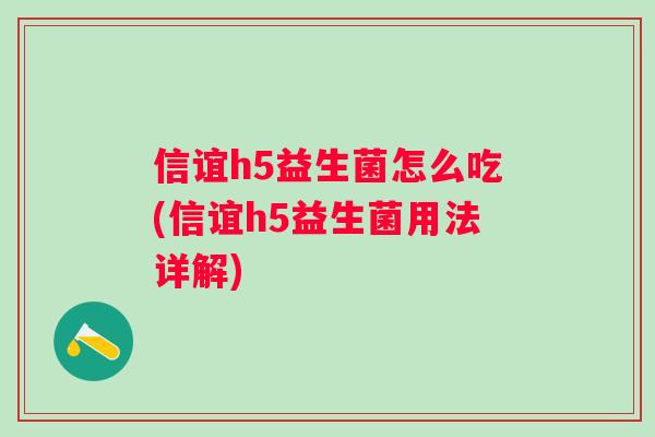 信谊h5益生菌怎么吃(信谊h5益生菌用法详解)