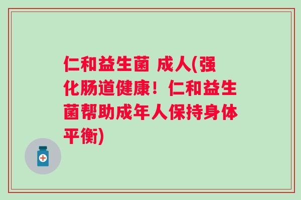 仁和益生菌 成人(强化肠道健康！仁和益生菌帮助成年人保持身体平衡)