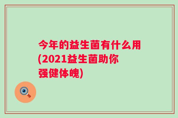 今年的益生菌有什么用(2021益生菌助你强健体魄)
