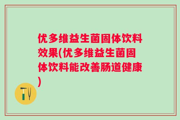 优多维益生菌固体饮料效果(优多维益生菌固体饮料能改善肠道健康)